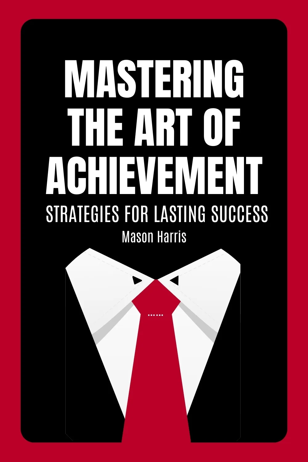 Mastering the Art of Achievement: Strategies for Lasting Success